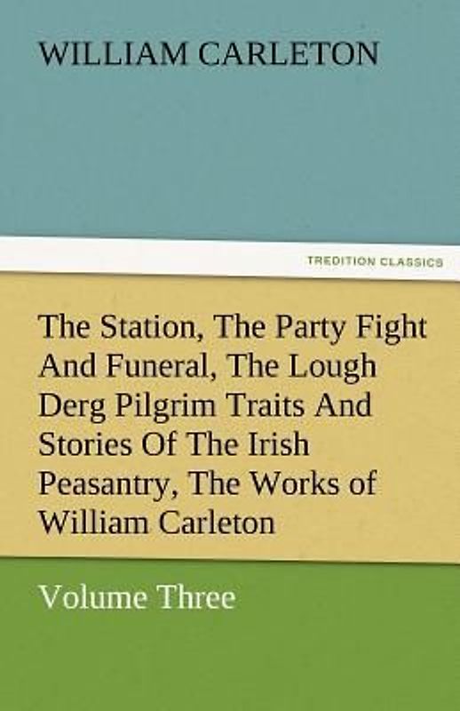 The Station, The Party Fight And Funeral, The Lough Derg Pilgrim Traits And Stories Of The Irish Peasantry, The Works of William Carleton, Volume Three
