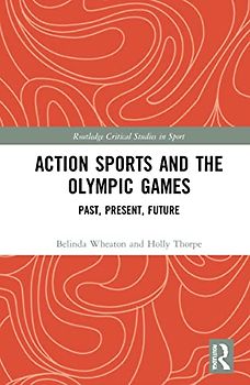 Action Sports and the Olympic Games: Past, Present, Future (Routledge Critical Studies in Sport)