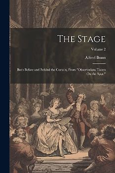 The Stage: Both Before and Behind the Curtain, From "Observations Taken On the Spot."; Volume 2