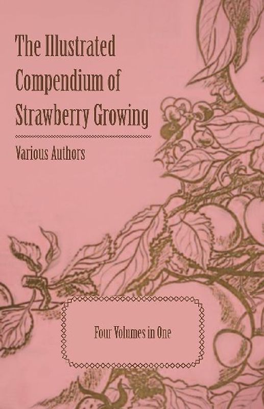 The Illustrated Compendium of Strawberry Growing - Four Volumes in One