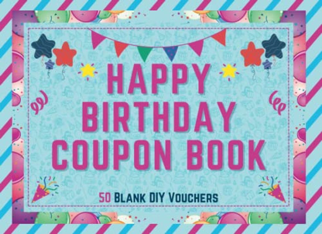 Happy Birthday Coupon Book: Blank Coupon Booklet - 50 Blank Fillable DIY Vouchers To Fill In - Perfect Valentines Day, Anniversary or Birthday Gift … ... Him, Wife, Husband, Girlfriend, Boyfriend …