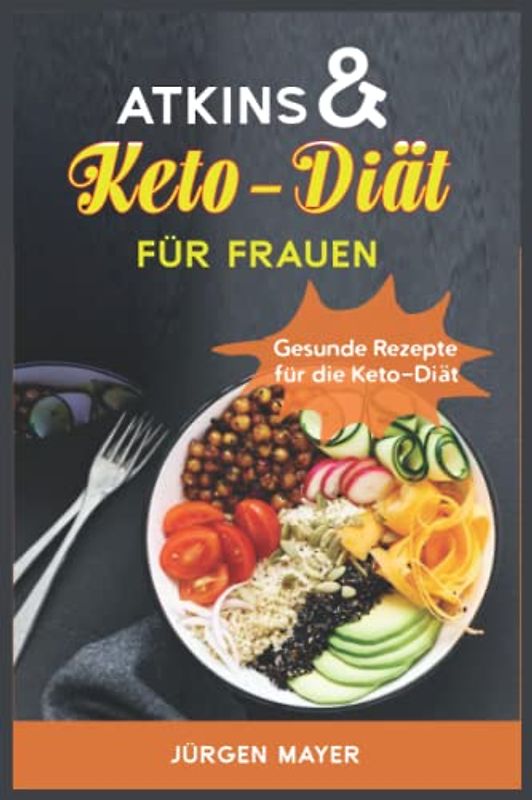 Atkins & Keto-Diät für Frauen: Gesunde Rezepte für die Keto-Diät, um schnell und natürlich abzunehmen