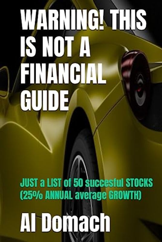 WARNING! THIS IS NOT A FINANCIAL GUIDE: JUST a LIST of 50 succesful STOCKS (25% ANNUAL average GROWTH) (JUST a LIST of succesful STOCKS)