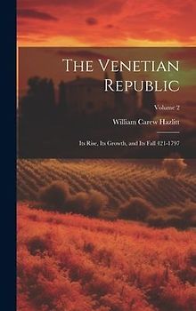 The Venetian Republic: Its Rise, Its Growth, and Its Fall 421-1797; Volume 2