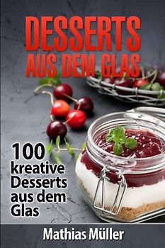 Desserts aus dem Glas: 100 kreative Desserts aus dem Glas mit Thermomix