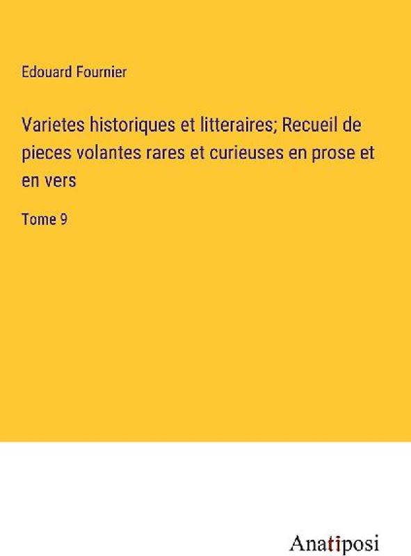 Varietes historiques et litteraires; Recueil de pieces volantes rares et curieuses en prose et en vers
