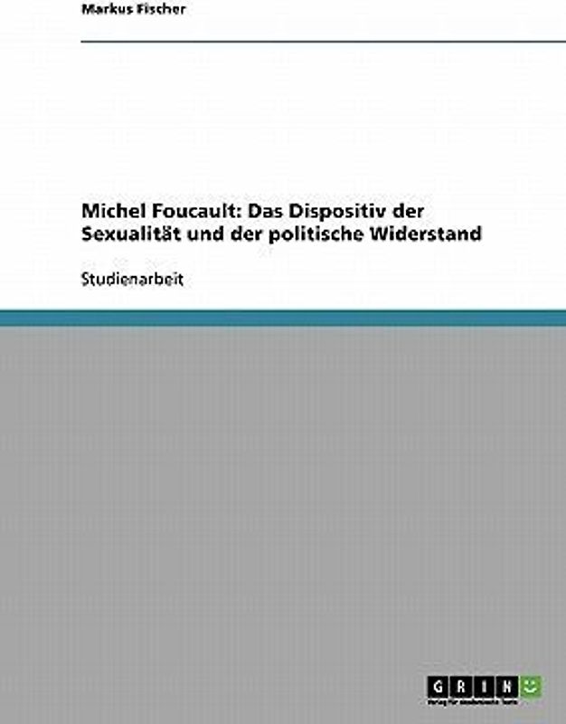 Michel Foucault: Das Dispositiv der Sexualität und der politische Widerstand