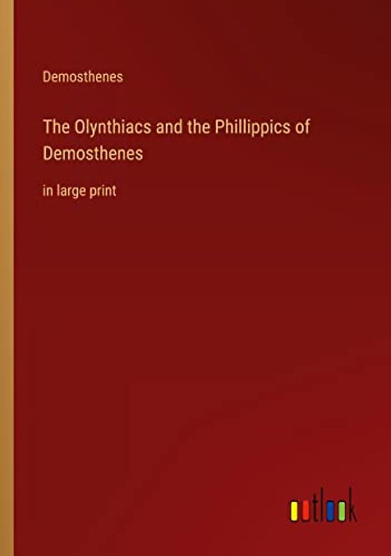 The Olynthiacs and the Phillippics of Demosthenes: in large print