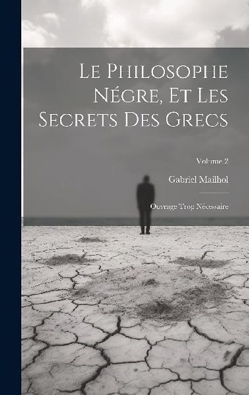 Le Philosophe Négre, Et Les Secrets Des Grecs: Ouvrage Trop Nécessaire; Volume 2