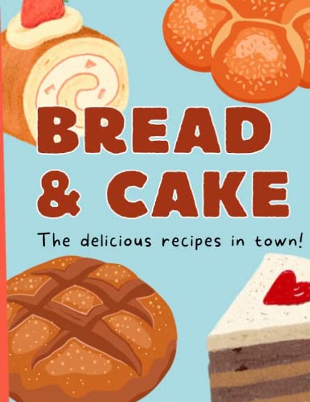 bread & cake: the delicious recipes in town I bread cake recipes cookbook I cookbook bread