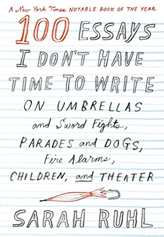 100 Essays I Don't Have Time to Write: On Umbrellas and Sword Fights, Parades and Dogs, Fire Alarms, Children, and Theater
