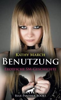 Benutzung | Erotische SM-Geschichte + 1 weitere Geschichte: Sie fühlt sich schmutzig und wird dabei aber immer geiler ... (Love, Passion & Sex)