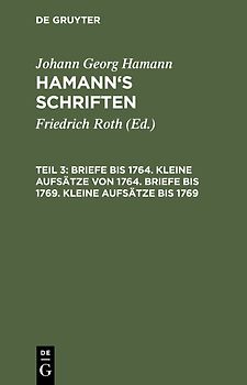 Johann Georg Hamann: Hamann’s Schriften / Briefe bis 1764. Kleine Aufsätze von 1764. Briefe bis 1769. Kleine Aufsätze bis 1769