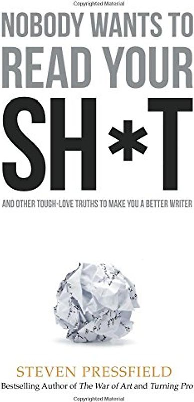 Nobody Wants to Read Your Sh*t: And Other Tough-Love Truths to Make You a Better Writer
