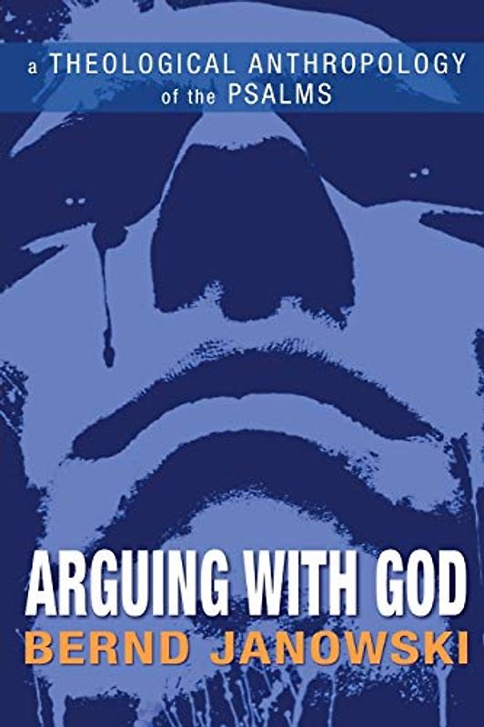 Arguing with God: A Theological Anthropology of the Psalms