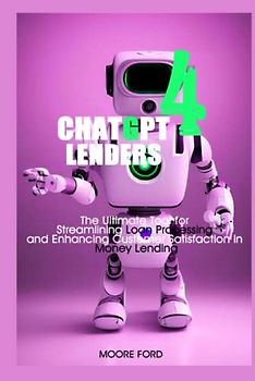 Chat GPT 4 Lenders: The Ultimate Tool for Streamlining Loan Processing and Enhancing Customer Satisfaction in Money Lending Using Artificial ... Intelligence for Maximum Productivity))