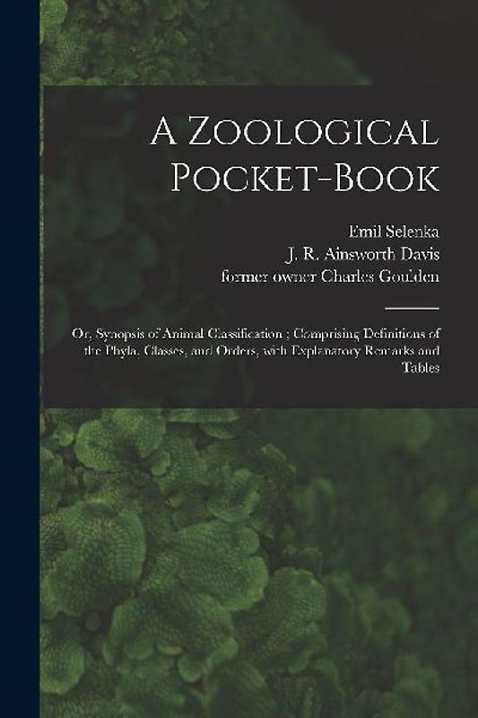 A Zoological Pocket-book [electronic Resource]: or, Synopsis of Animal Classification; Comprising Definitions of the Phyla, Classes, and Orders, With