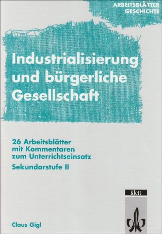 Arbeitsblätter Geschichte / Arbeitsblätter Industrialisierung und bürgerliche Gesellschaft. 27 Arbeitsblätter mit Kommentaren zum Unterrichtseinsatz. Sekundarstufe II