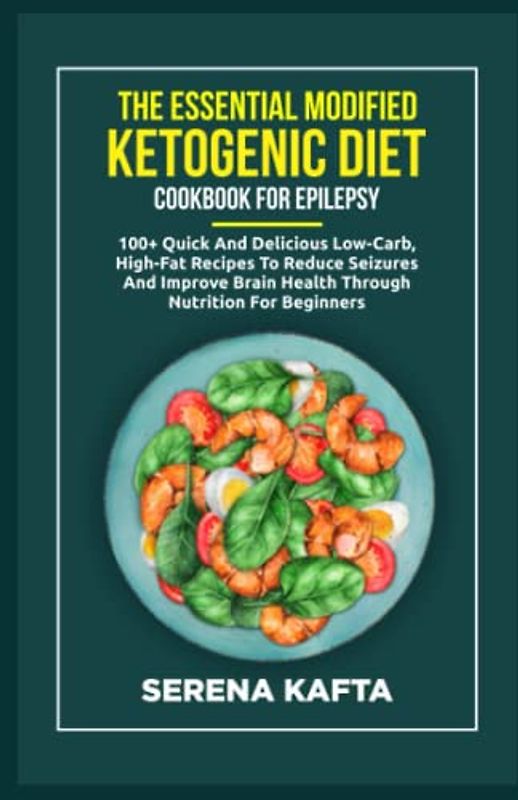The Essential Modified Ketogenic Diet Cookbook for Epilepsy: 100+ Quick and Delicious Low-Carb, High-Fat Recipes to Reduce Seizures and Improve Brain Health Through Nutrition for Beginners