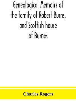 Genealogical memoirs of the family of Robert Burns, and Scottish house of Burnes