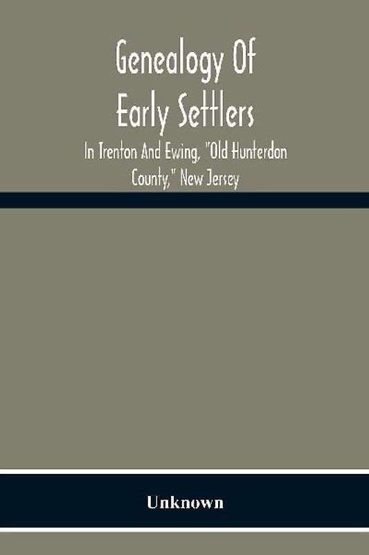 Genealogy Of Early Settlers In Trenton And Ewing, "Old Hunterdon County," New Jersey