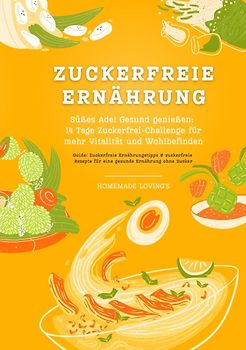 Zuckerfreie Ernährung: Süßes Ade! Gesund genießen - 14 Tage Zuckerfrei-Challenge für mehr Vitalität und Wohlbefinden (Zuckerfreie Ernährungstipps & Rezepte für eine gesunde Ernährung ohne Zucker)