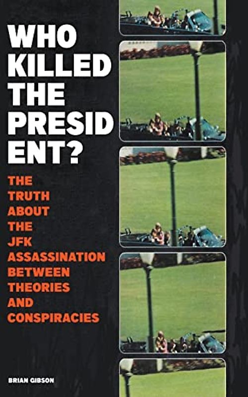 Who Killed The President? The Truth About The JFK Assassination Between Theories And Conspiracies