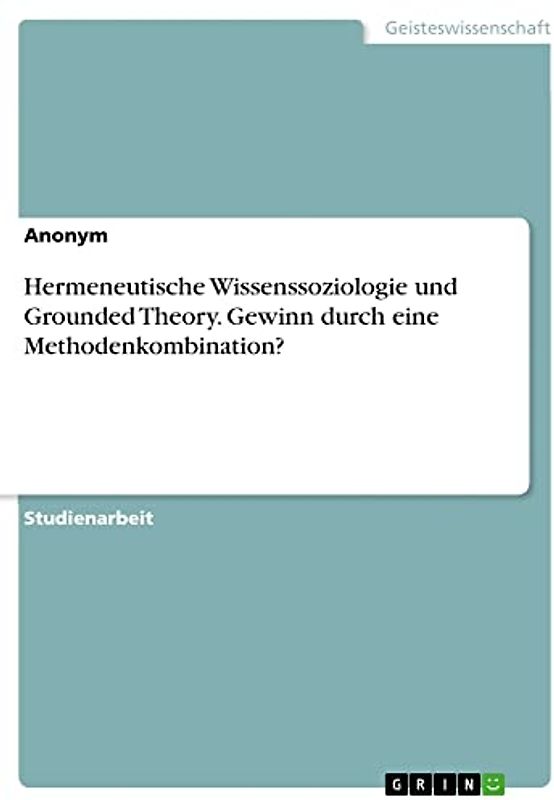 Hermeneutische Wissenssoziologie und Grounded Theory. Gewinn durch eine Methodenkombination?