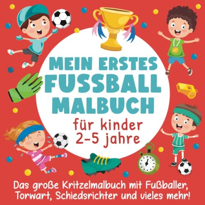 Mein erstes Fussball Malbuch für Kinder 2-5 Jahre: Das große Kritzelmalbuch mit Fußballer, Torwart, Schiedsrichter und vieles mehr!: (Perfektes Geschenk für Mädchen und Jungen)