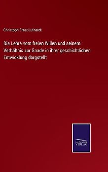 Die Lehre vom freien Willen und seinem Verhältnis zur Gnade in ihrer geschichtlichen Entwicklung dargstellt