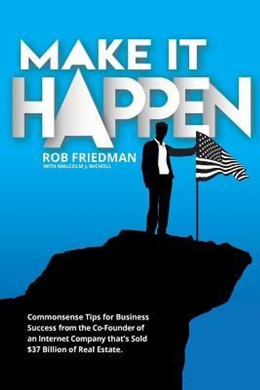 Make It Happen: Commonsense Tips for Business Success from the Co-Founder of an Internet Company that's Sold $37 Billion of Real Estat