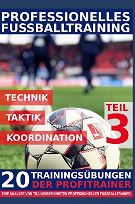 Professionelles Fussballtraining - 20 Trainingsübungen der Profitrainer – Teil 3: - Eine Analyse von Trainingseinheiten professioneller Fußballtrainer -