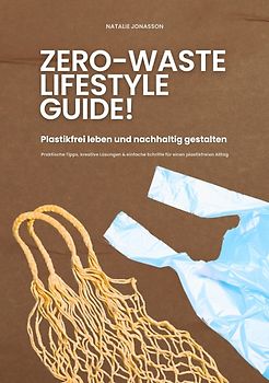 Zero Waste Lifestyle Guide: Plastikfrei leben und nachhaltig gestalten (Praktische Tipps, kreative Lösungen & einfache Schritte für einen plastikfreien Alltag)