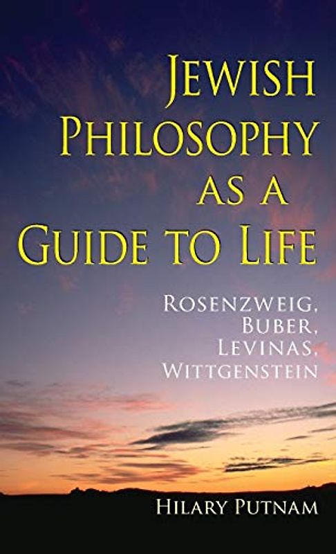 Jewish Philosophy as a Guide to Life: Rosenzweig, Buber, Levinas, Wittgenstein (The Helen and Martin Schwartz Lectures in Jewish Studies)