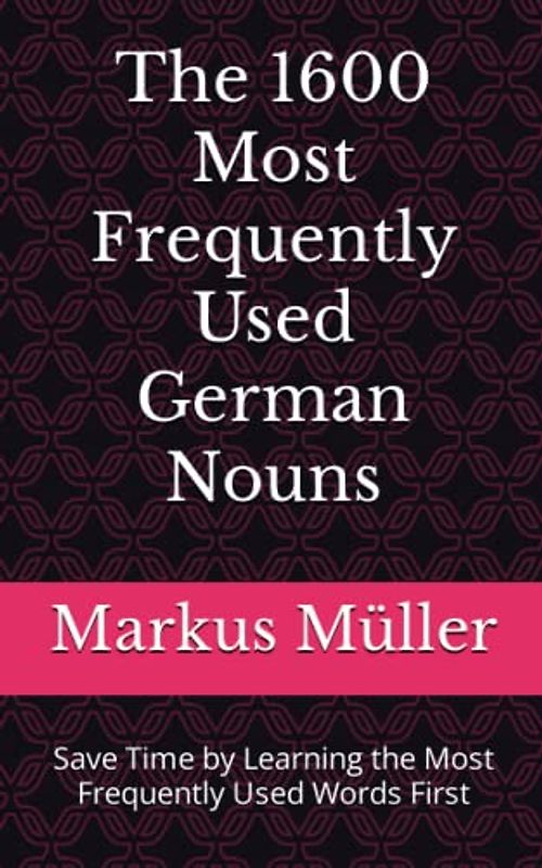 The 1600 Most Frequently Used German Nouns: Save Time by Learning the Most Frequently Used Words First (Most Commonly Used German Words Collection, Band 3)