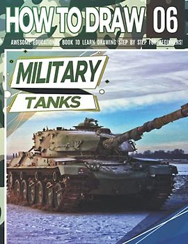 How to Draw Military Tanks 06: Awesome Educational Book to Learn Drawing Step by Step For Beginners!: Learn to draw Military Tanks for kids & adults | ... back to school gif (Draw Like a Pro, Band 6)