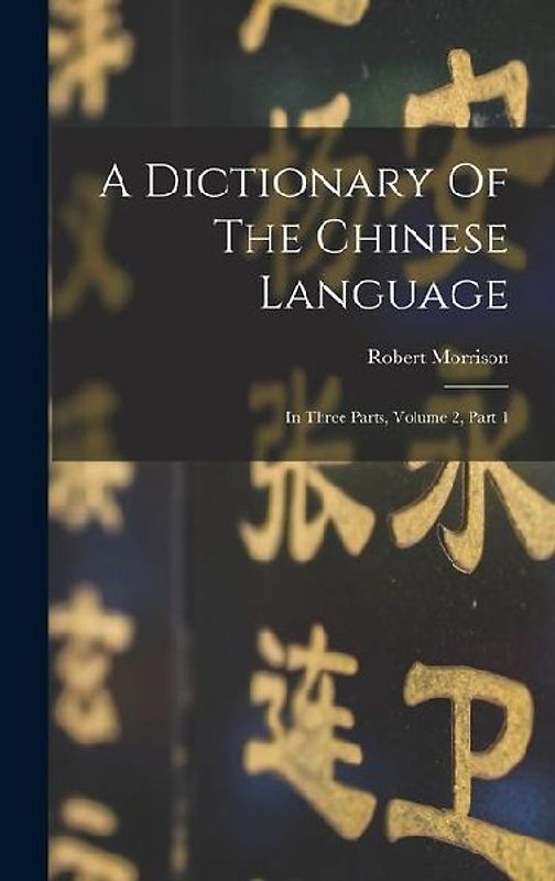 A Dictionary Of The Chinese Language: In Three Parts, Volume 2, Part 1