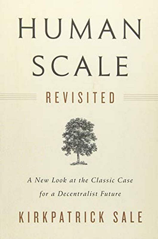 Human Scale Revisited: A New Look at the Classic Case for a Decentralist Future