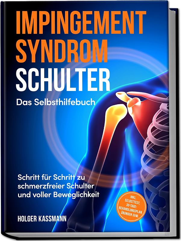 Impingement Syndrom Schulter - Das Selbsthilfebuch: Schritt für Schritt zu schmerzfreier Schulter und voller Beweglichkeit - inkl. Selbsttest, 30-Tage-Behandlungsplan, Übungen uvm.