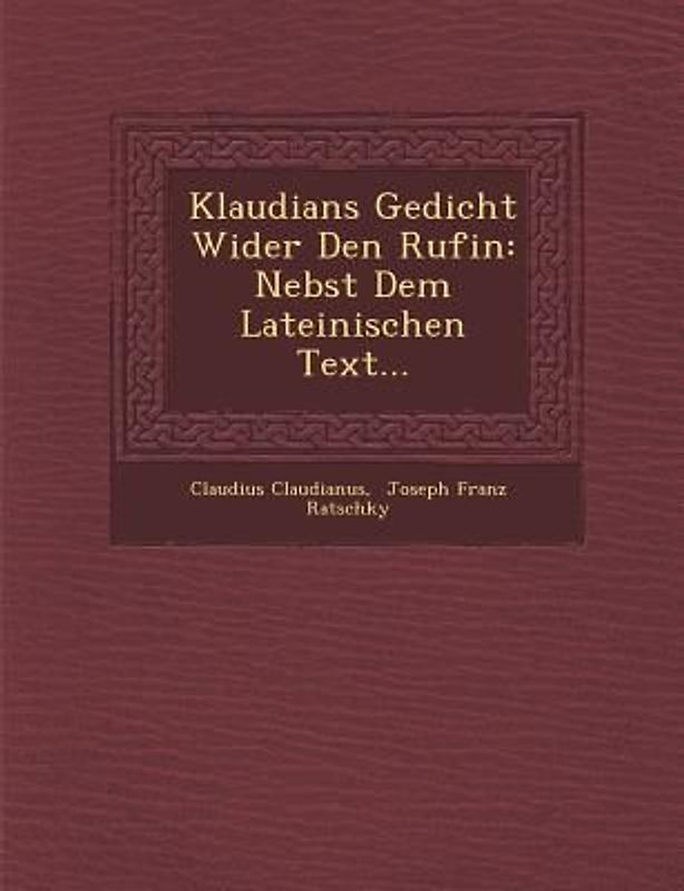 Klaudians Gedicht Wider Den Rufin: Nebst Dem Lateinischen Text...