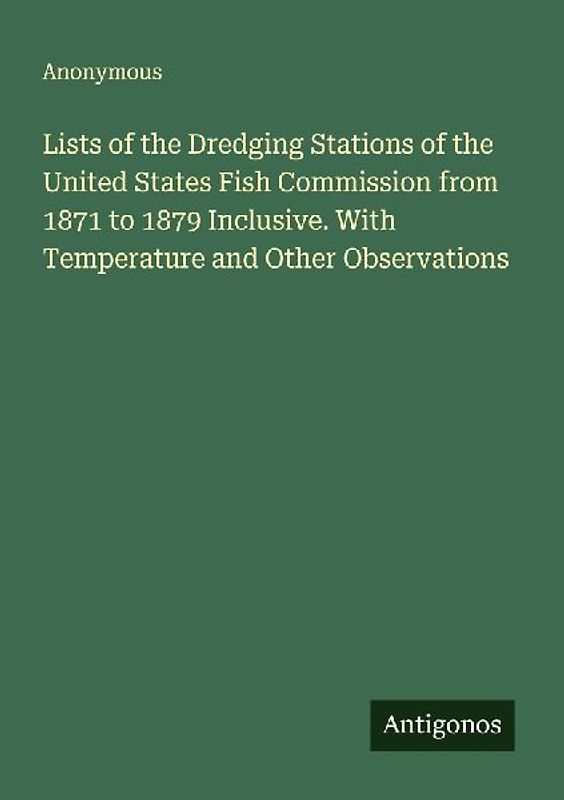 Lists of the Dredging Stations of the United States Fish Commission from 1871 to 1879 Inclusive. With Temperature and Other Observations