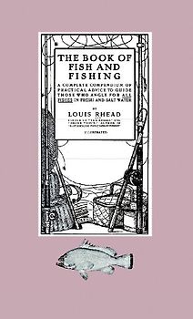 The Book of Fish and Fishing - A Complete Compendium of Practical Advice to Guide Those Who Angle for All Fishes in Fresh and Salt Water