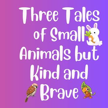 Three Tales of Small Animals but Kind and Brave: Moral stories for 3,4,5,6,7,8 preschoolers, kinder,1st, 2nd, 3rd graders teach important values such ... helpfulness, and wisdom to young children.