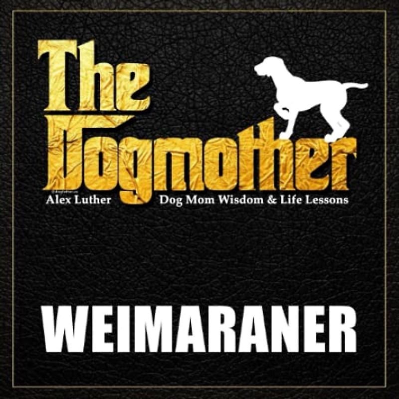 The Dogmother: Weimaraner: (Dog Mom Wisdom & Life Lessons)