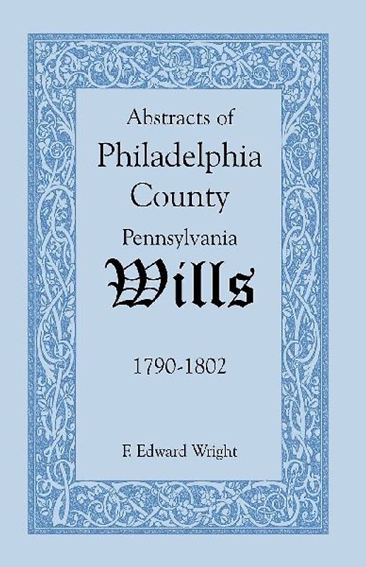 Abstracts of Philadelphia County, Pennsylvania Wills, 1790-1802