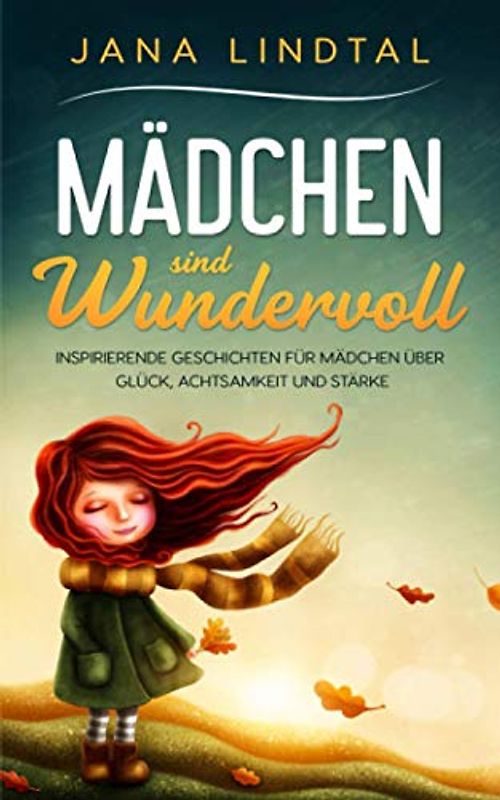 Mädchen sind wundervoll: Inspirierende Geschichten für Mädchen über Glück, Achtsamkeit und Stärke (Das sinnvolle Geschenk für Mädchen von 6 bis 10 Jahren)