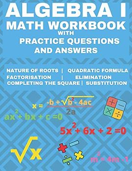 Algebra 1 Math Workbook with Practice Questions and Answers: Quadratic Equations, System of Equation, grades 6 - 9 , Cross multiplication, formulas, ... substitution, Essential math fluency