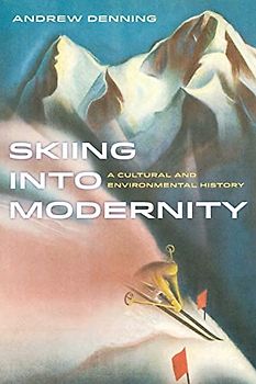 Skiing into Modernity: A Cultural and Environmental History: A Cultural and Environmental History Volume 3 (Sport in World History, Band 3)