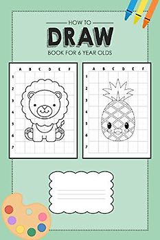 How To Draw Book For 6 Year Olds: Learn to draw book for children age 6 with 50 drawings to practice (Animals, Unicorn, Dinosaur, Space) for girls and boys (Drawing book for 6 year old kids)