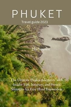 Phuket Travel guide 2023: The Ultimate Phuket Adventure with Insider Tips, Itinerary, and Proven Strategies for Easy Island Exploration